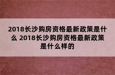 2018长沙购房资格最新政策是什么 2018长沙购房资格最新政策是什么样的